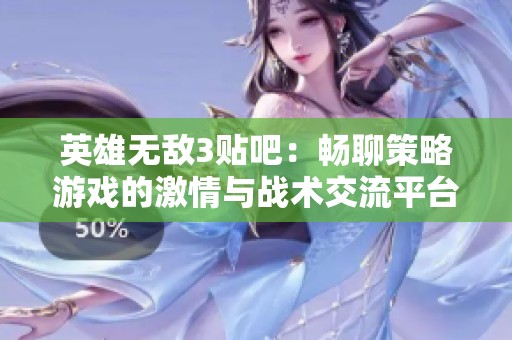 英雄无敌3贴吧：畅聊策略游戏的激情与战术交流平台