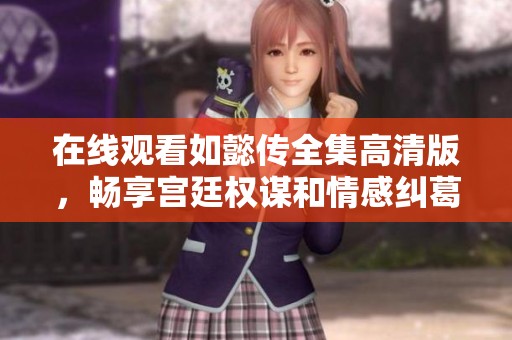 在线观看如懿传全集高清版，畅享宫廷权谋和情感纠葛的精彩故事
