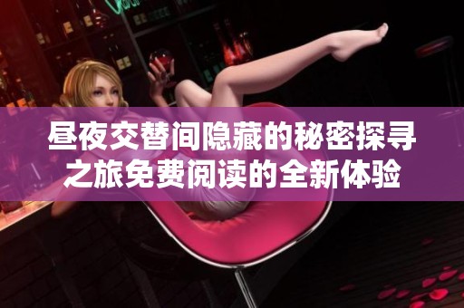 昼夜交替间隐藏的秘密探寻之旅免费阅读的全新体验