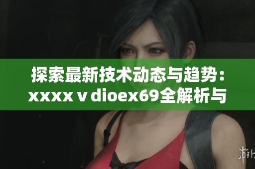 探索最新技术动态与趋势：xxxxⅴdioex69全解析与深度分析