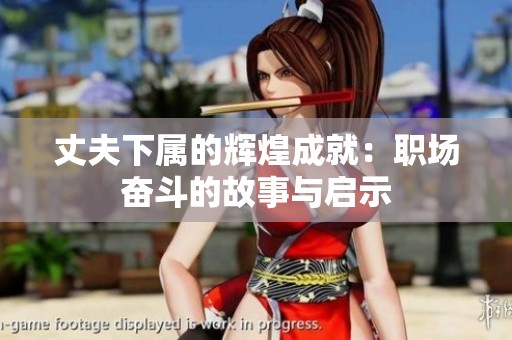 丈夫下属的辉煌成就：职场奋斗的故事与启示