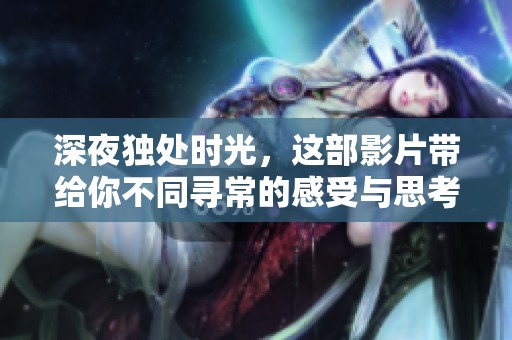 深夜独处时光，这部影片带给你不同寻常的感受与思考