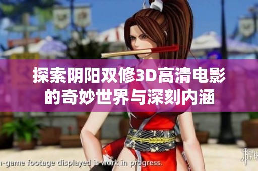 探索阴阳双修3D高清电影的奇妙世界与深刻内涵