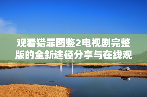 观看猎罪图鉴2电视剧完整版的全新途径分享与在线观看指南