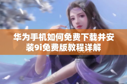 华为手机如何免费下载并安装9i免费版教程详解