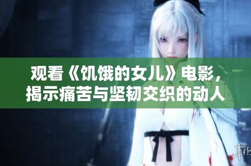 观看《饥饿的女儿》电影，揭示痛苦与坚韧交织的动人故事