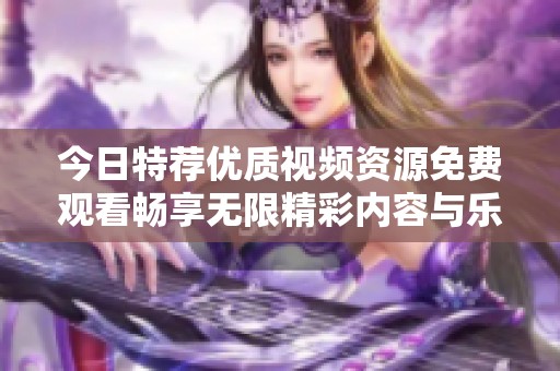 今日特荐优质视频资源免费观看畅享无限精彩内容与乐趣