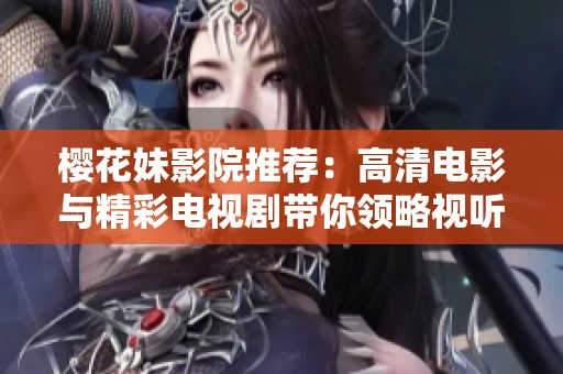 樱花妹影院推荐：高清电影与精彩电视剧带你领略视听盛宴