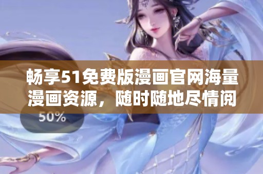 畅享51免费版漫画官网海量漫画资源，随时随地尽情阅读的最佳选择