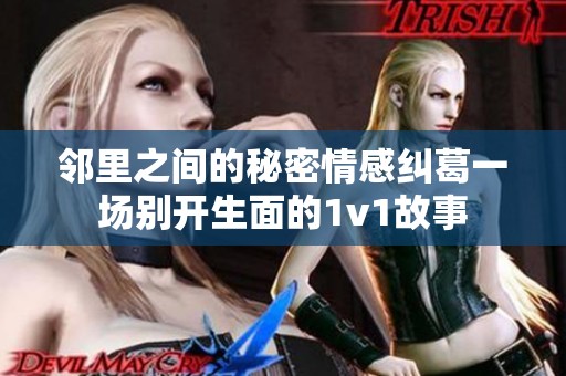 邻里之间的秘密情感纠葛一场别开生面的1v1故事