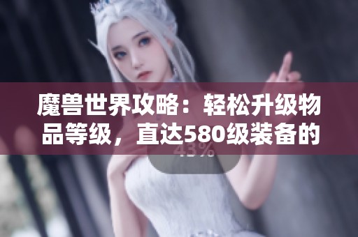 魔兽世界攻略：轻松升级物品等级，直达580级装备的简易方法