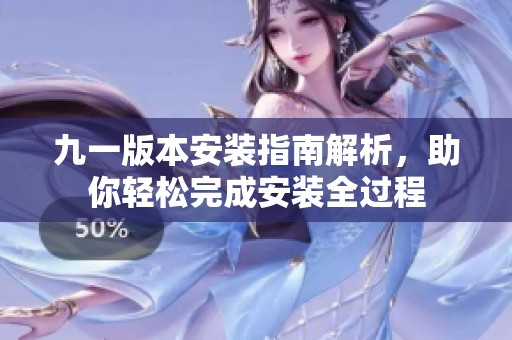 九一版本安装指南解析，助你轻松完成安装全过程