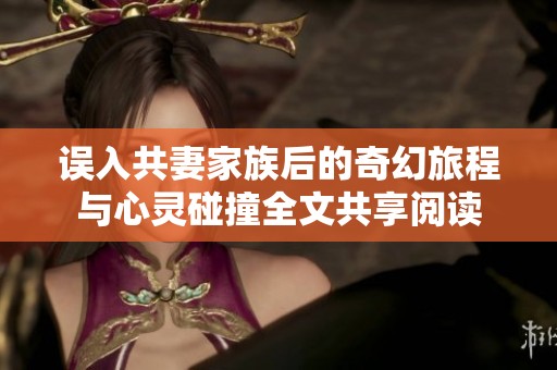误入共妻家族后的奇幻旅程与心灵碰撞全文共享阅读