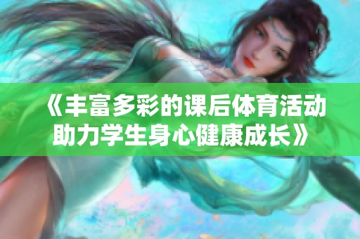《丰富多彩的课后体育活动助力学生身心健康成长》