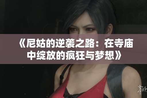 《尼姑的逆袭之路：在寺庙中绽放的疯狂与梦想》