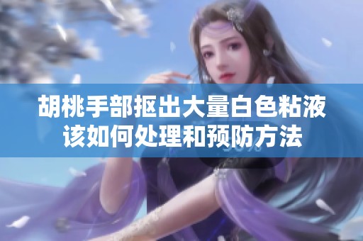 胡桃手部抠出大量白色粘液该如何处理和预防方法