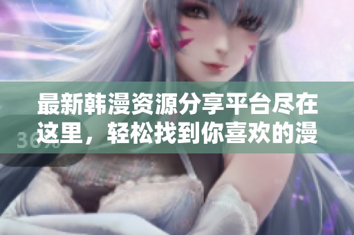 最新韩漫资源分享平台尽在这里，轻松找到你喜欢的漫画网站