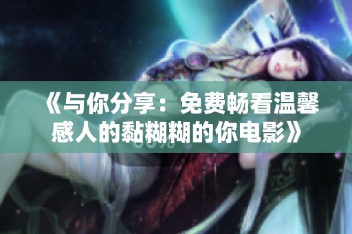 《与你分享：免费畅看温馨感人的黏糊糊的你电影》