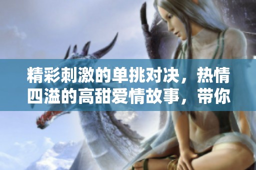 精彩刺激的单挑对决，热情四溢的高甜爱情故事，带你体验浓烈而真实的恋爱生活