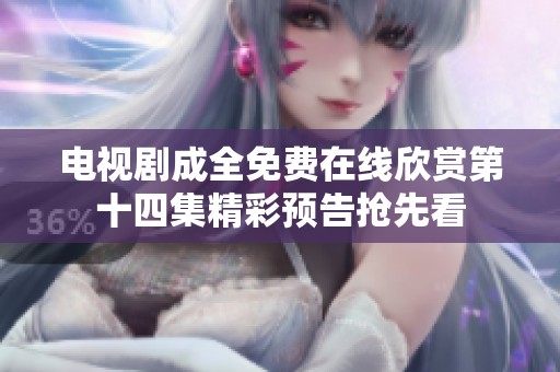 电视剧成全免费在线欣赏第十四集精彩预告抢先看