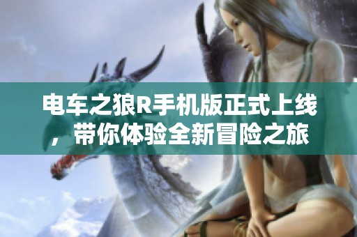 电车之狼R手机版正式上线，带你体验全新冒险之旅