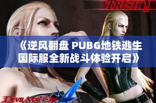 《逆风翻盘 PUBG地铁逃生国际服全新战斗体验开启》