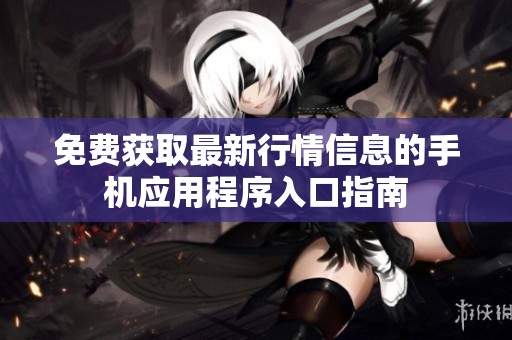 免费获取最新行情信息的手机应用程序入口指南