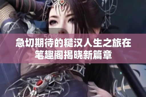 急切期待的糙汉人生之旅在笔趣阁揭晓新篇章