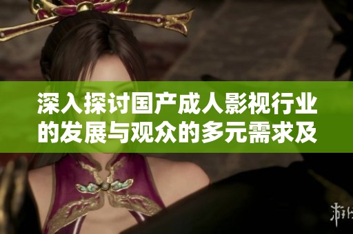 深入探讨国产成人影视行业的发展与观众的多元需求及其影响