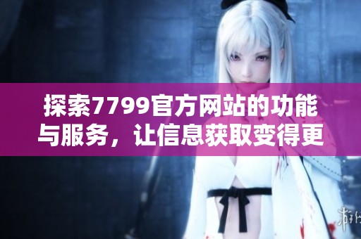 探索7799官方网站的功能与服务，让信息获取变得更加便捷有效