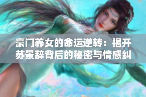 豪门养女的命运逆转：揭开苏景辞背后的秘密与情感纠葛