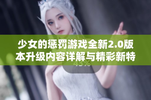 少女的惩罚游戏全新2.0版本升级内容详解与精彩新特性介绍