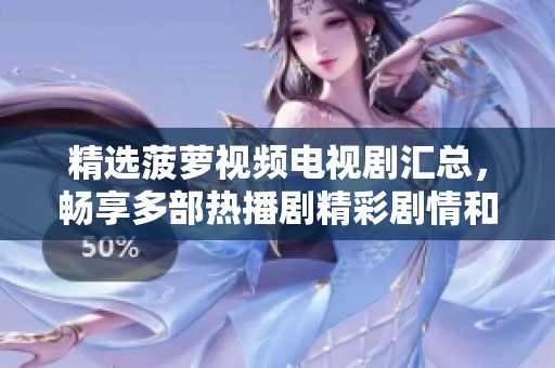 精选菠萝视频电视剧汇总，畅享多部热播剧精彩剧情和豆瓣评分