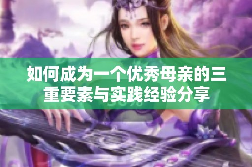 如何成为一个优秀母亲的三重要素与实践经验分享