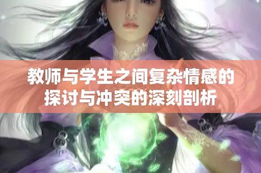 教师与学生之间复杂情感的探讨与冲突的深刻剖析