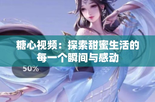 糖心视频：探索甜蜜生活的每一个瞬间与感动