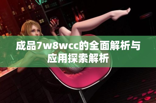 成品7w8wcc的全面解析与应用探索解析
