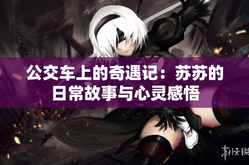公交车上的奇遇记：苏苏的日常故事与心灵感悟