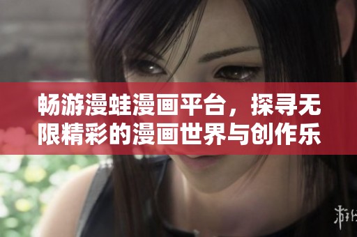 畅游漫蛙漫画平台，探寻无限精彩的漫画世界与创作乐趣