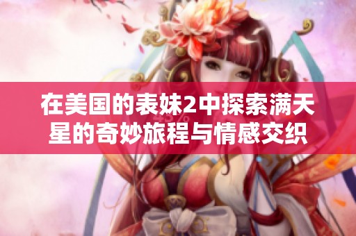 在美国的表妹2中探索满天星的奇妙旅程与情感交织