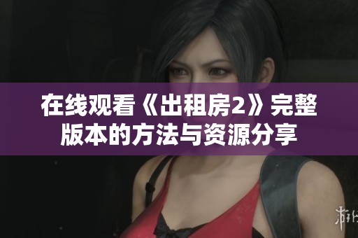 在线观看《出租房2》完整版本的方法与资源分享