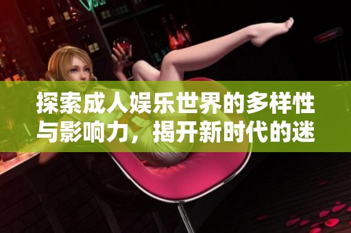 探索成人娱乐世界的多样性与影响力，揭开新时代的迷人面纱