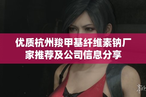优质杭州羧甲基纤维素钠厂家推荐及公司信息分享