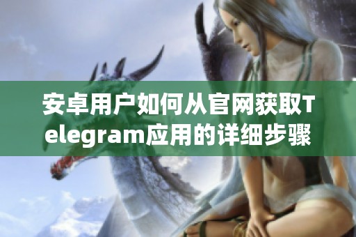 安卓用户如何从官网获取Telegram应用的详细步骤与下载指南