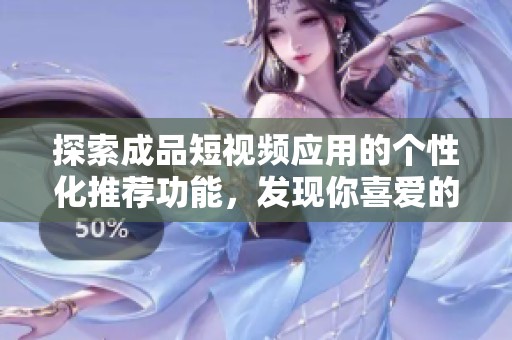 探索成品短视频应用的个性化推荐功能，发现你喜爱的内容和创作者