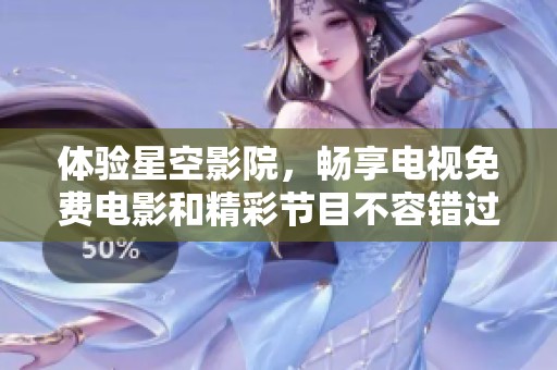 体验星空影院，畅享电视免费电影和精彩节目不容错过