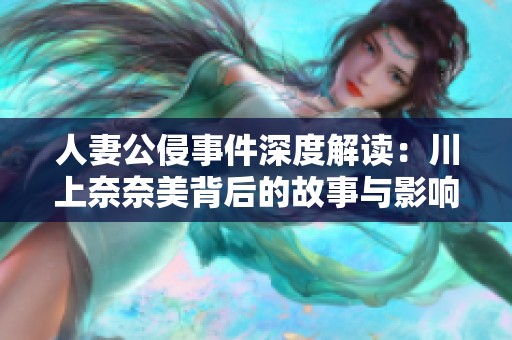 人妻公侵事件深度解读：川上奈奈美背后的故事与影响分析
