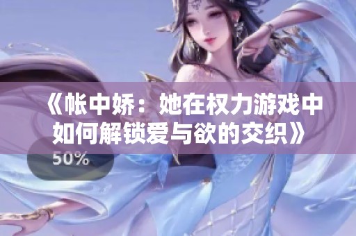 《帐中娇：她在权力游戏中如何解锁爱与欲的交织》