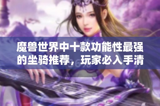 魔兽世界中十款功能性最强的坐骑推荐，玩家必入手清单
