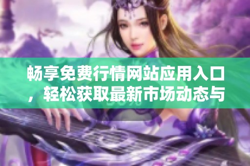 畅享免费行情网站应用入口，轻松获取最新市场动态与信息